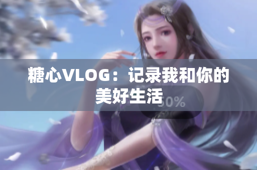 糖心VLOG：记录我和你的美好生活