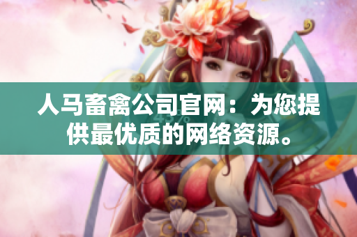 人马畜禽公司官网：为您提供最优质的网络资源。