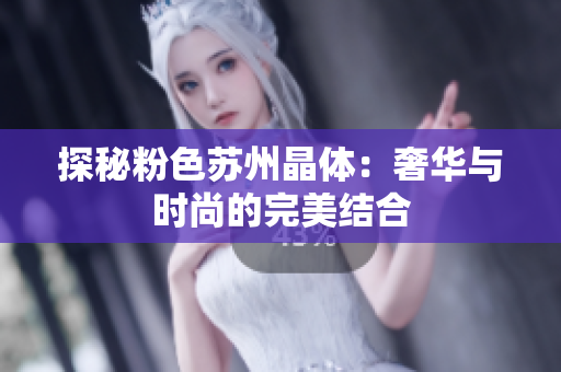 探秘粉色苏州晶体：奢华与时尚的完美结合