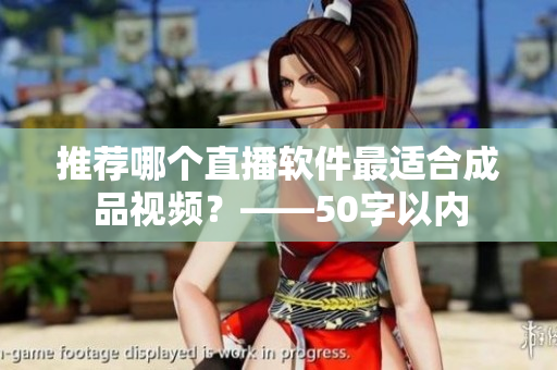 推荐哪个直播软件最适合成品视频？——50字以内