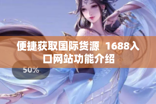 便捷获取国际货源  1688入口网站功能介绍