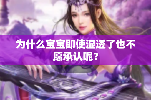 为什么宝宝即使湿透了也不愿承认呢？