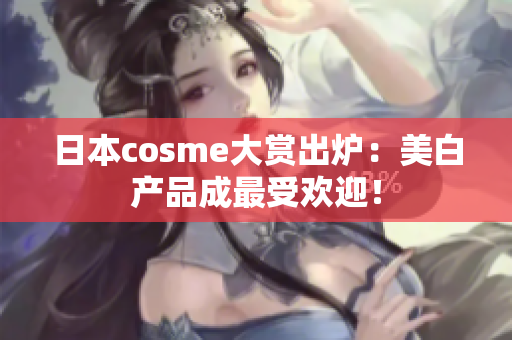 日本cosme大赏出炉：美白产品成最受欢迎！