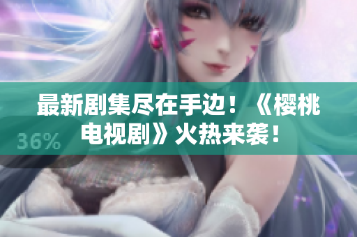 最新剧集尽在手边！《樱桃电视剧》火热来袭！