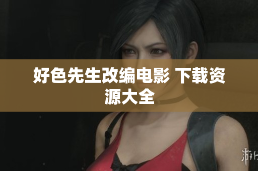 好色先生改编电影 下载资源大全