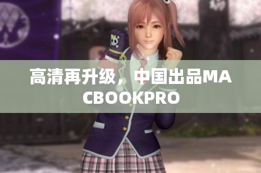 高清再升级，中国出品MACBOOKPRO