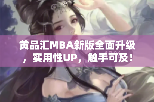 黄品汇MBA新版全面升级，实用性UP，触手可及！