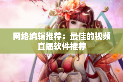 网络编辑推荐：最佳的视频直播软件推荐