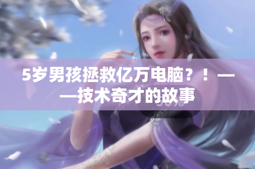 5岁男孩拯救亿万电脑？！——技术奇才的故事