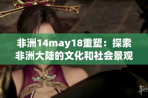 非洲14may18重塑：探索非洲大陆的文化和社会景观