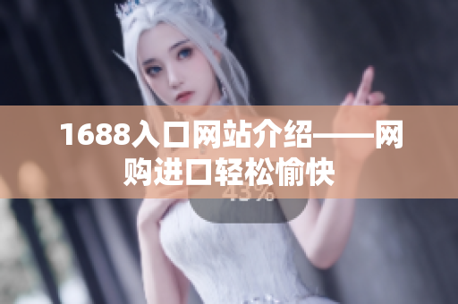1688入口网站介绍——网购进口轻松愉快