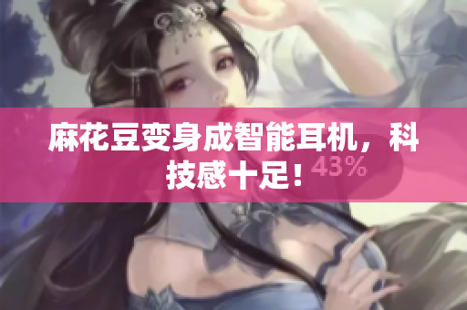 麻花豆变身成智能耳机，科技感十足！
