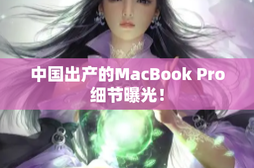 中国出产的MacBook Pro细节曝光！