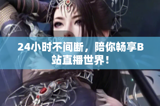 24小时不间断，陪你畅享B站直播世界！