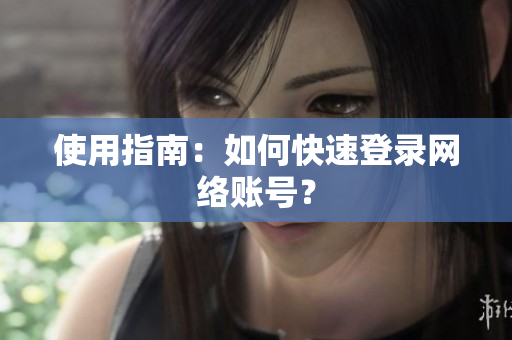 使用指南：如何快速登录网络账号？