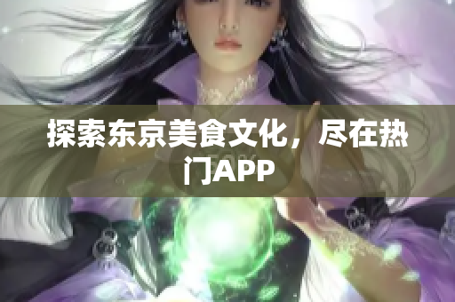 探索东京美食文化，尽在热门APP