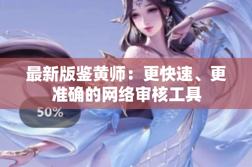 最新版鉴黄师：更快速、更准确的网络审核工具