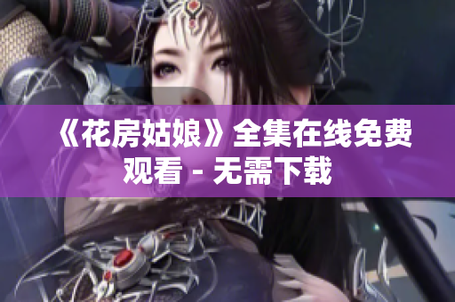 《花房姑娘》全集在线免费观看 - 无需下载