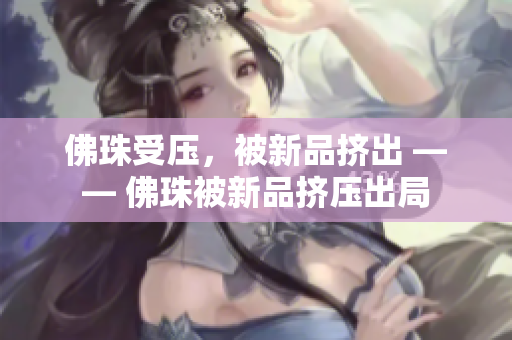 佛珠受压，被新品挤出 —— 佛珠被新品挤压出局