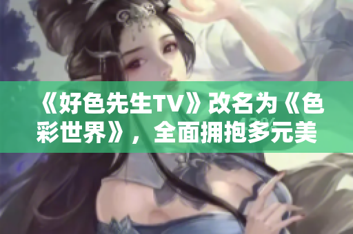 《好色先生TV》改名为《色彩世界》，全面拥抱多元美学。