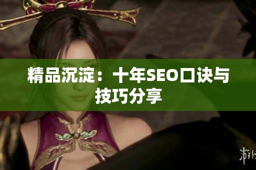 精品沉淀：十年SEO口诀与技巧分享