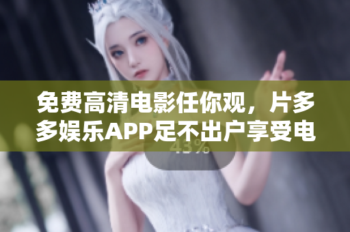 免费高清电影任你观，片多多娱乐APP足不出户享受电影大片!