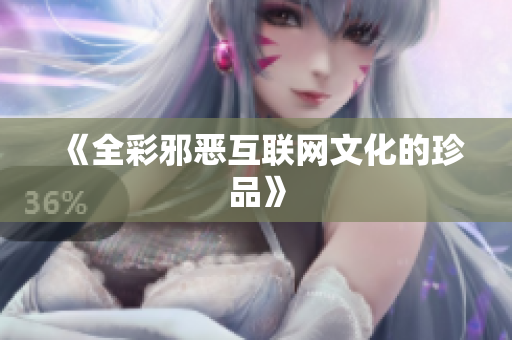 《全彩邪恶互联网文化的珍品》