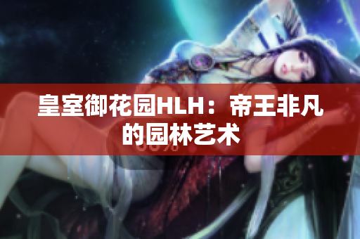 皇室御花园HLH：帝王非凡的园林艺术