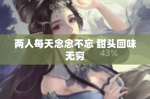 两人每天念念不忘 甜头回味无穷