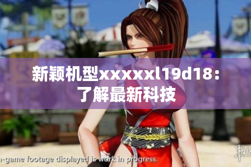 新颖机型xxxxxl19d18：了解最新科技