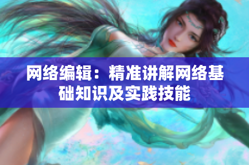 网络编辑：精准讲解网络基础知识及实践技能