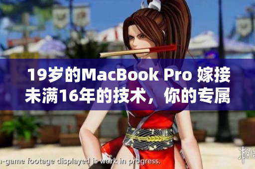 19岁的MacBook Pro 嫁接未满16年的技术，你的专属神器