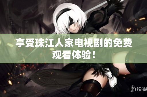 享受珠江人家电视剧的免费观看体验！