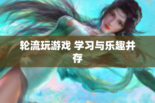 轮流玩游戏 学习与乐趣并存