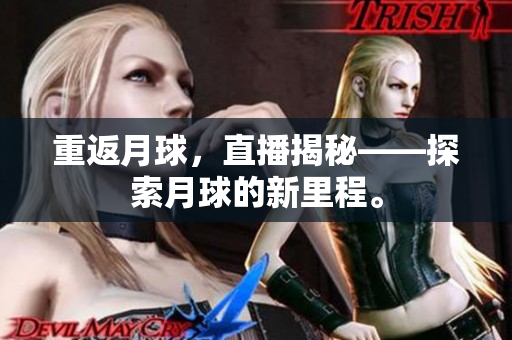 重返月球，直播揭秘——探索月球的新里程。