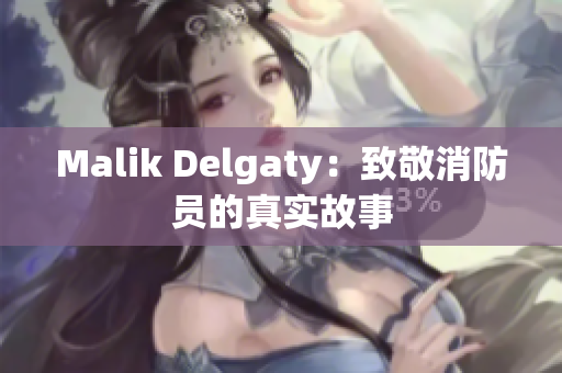 Malik Delgaty：致敬消防员的真实故事