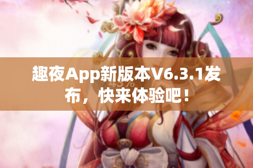 趣夜App新版本V6.3.1发布，快来体验吧！