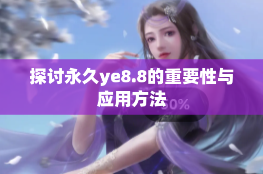 探讨永久ye8.8的重要性与应用方法
