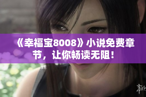 《幸福宝8008》小说免费章节，让你畅读无阻！