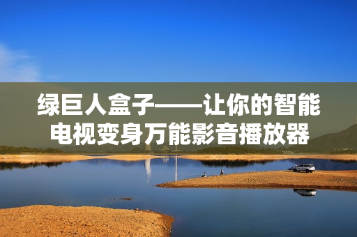 绿巨人盒子——让你的智能电视变身万能影音播放器
