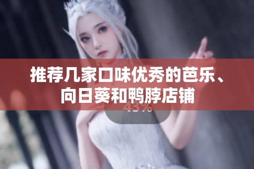 推荐几家口味优秀的芭乐、向日葵和鸭脖店铺