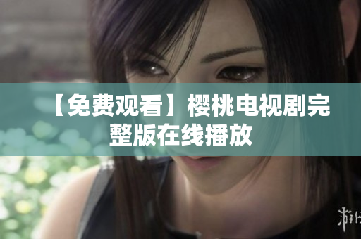 【免费观看】樱桃电视剧完整版在线播放