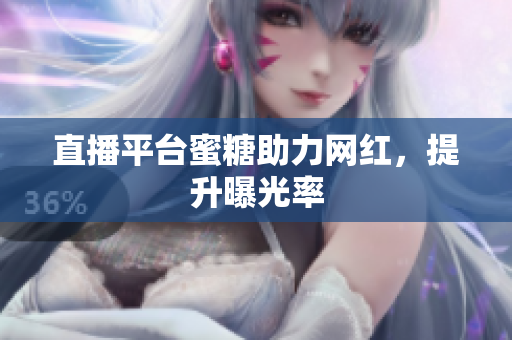 直播平台蜜糖助力网红，提升曝光率