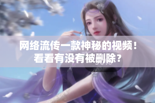 网络流传一款神秘的视频！看看有没有被删除？