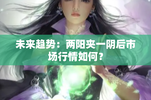 未来趋势：两阳夹一阴后市场行情如何？