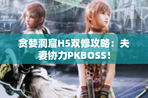贪婪洞窟H5双修攻略：夫妻协力PKBOSS！