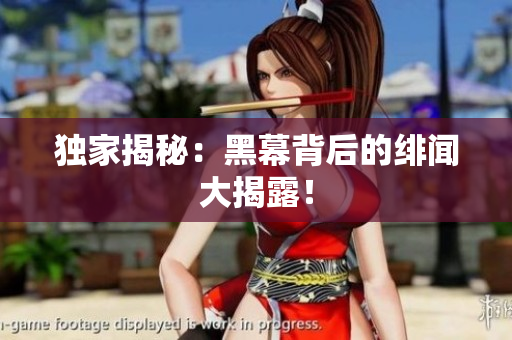 独家揭秘：黑幕背后的绯闻大揭露！