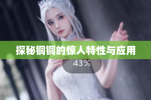 探秘铜铜的惊人特性与应用