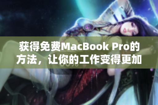 获得免费MacBook Pro的方法，让你的工作变得更加容易