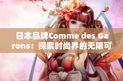 日本品牌Comme des Garons：探索时尚界的无限可能